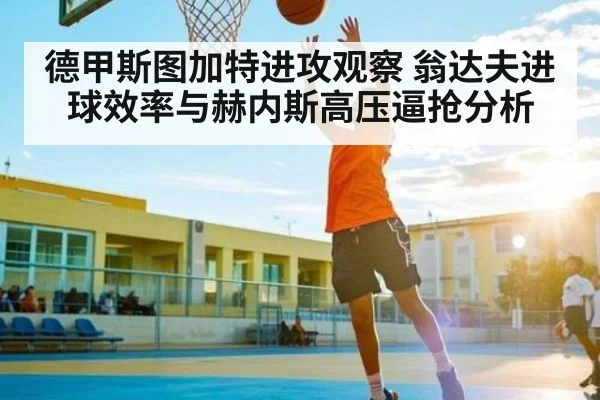 德甲斯图加特进攻观察 翁达夫进球效率与赫内斯高压逼抢分析