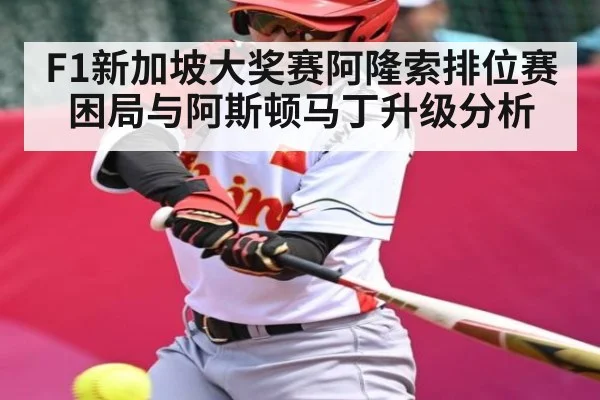 F1新加坡大奖赛阿隆索排位赛困局与阿斯顿马丁升级分析