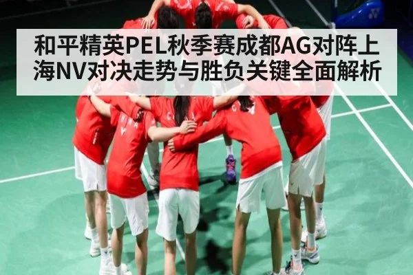 和平精英PEL秋季赛成都AG对阵上海NV对决走势与胜负关键全面解析