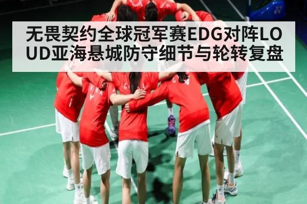 无畏契约全球冠军赛EDG对阵LOUD亚海悬城防守细节与轮转复盘