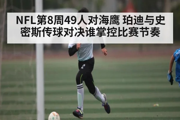 NFL第8周49人对海鹰 珀迪与史密斯传球对决谁掌控比赛节奏